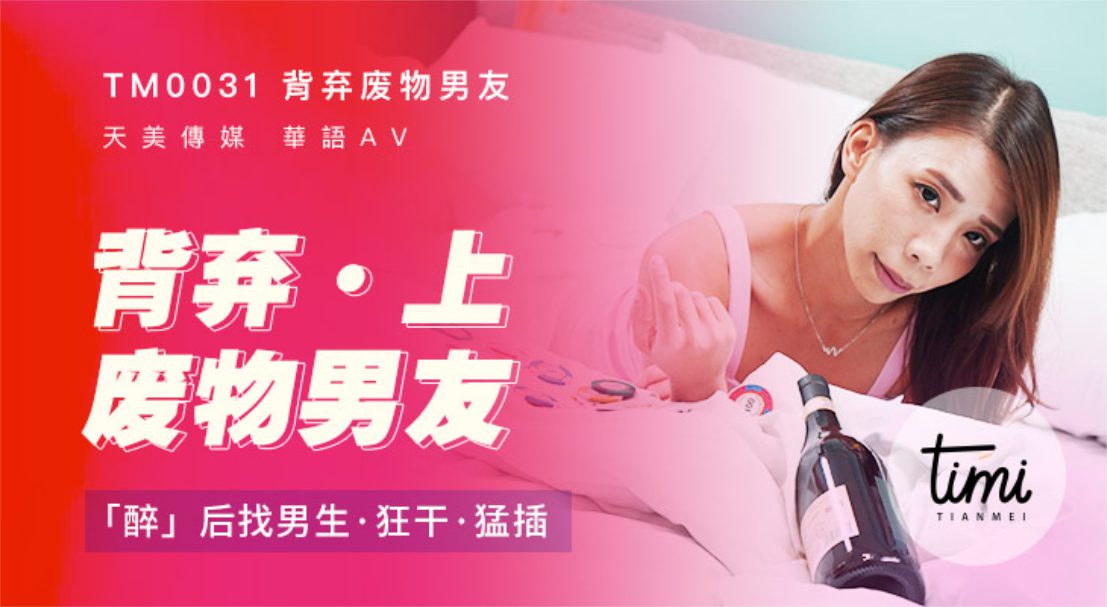 TM-0031 背弃废物男友（上）醉后找男生狂干猛插}