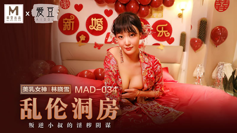 麻豆联合爱豆出品新作 MAD-034《乱伦洞房》叛逆小叔的淫秽阴谋 美乳女神林晓雪}