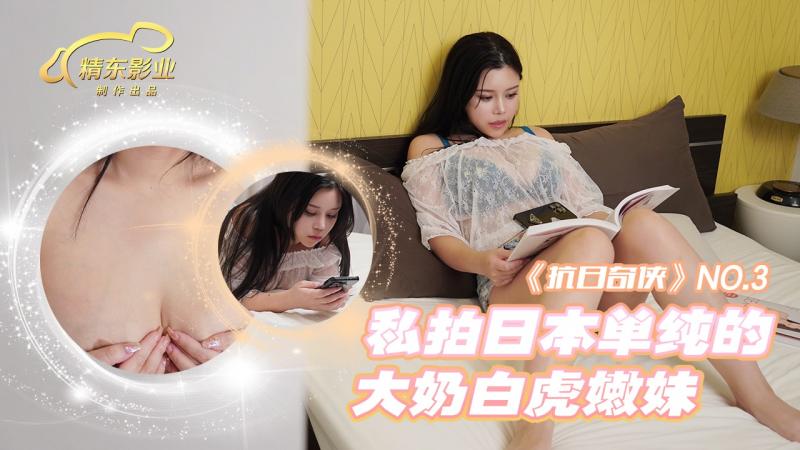 精东影业独家专栏JDKR-03《私拍日本单纯的大奶白虎嫩妹》小逼又紧又嫩}