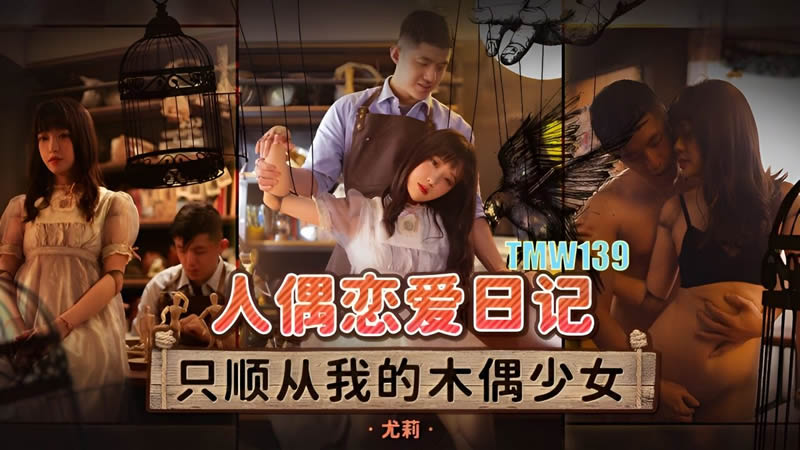 天美传媒魔幻新作TMW139《人偶恋爱日记》人偶变真人 我想和你做爱啊 尤莉}
