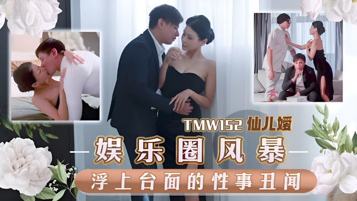 天美傳媒 TMW152 娛樂圈風暴浮上台面的性事醜聞 仙兒媛}