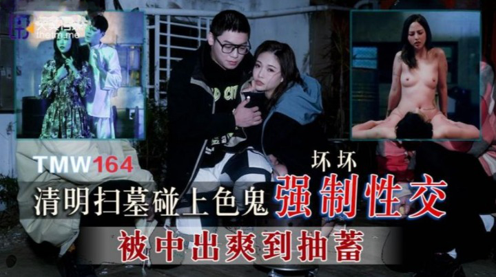 天美传媒出品 TMW164 清明扫墓碰上色鬼强制性交 被中出爽到抽蓄}