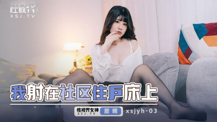 起点传媒 性视界传媒 XSJYH03 我射在社区住户的床上 李允熙}