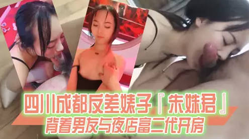 【某某门事件】第91弹 四川成都反差婊子朱姝君！背着男友与夜店富二代开房，超级骚货！}